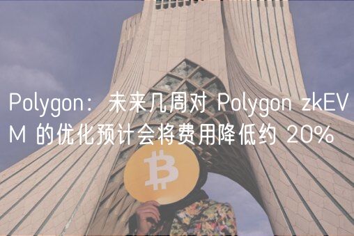 Polygon:未来几周对 Polygon zkEVM 的优化预计会将费用降低约 20%