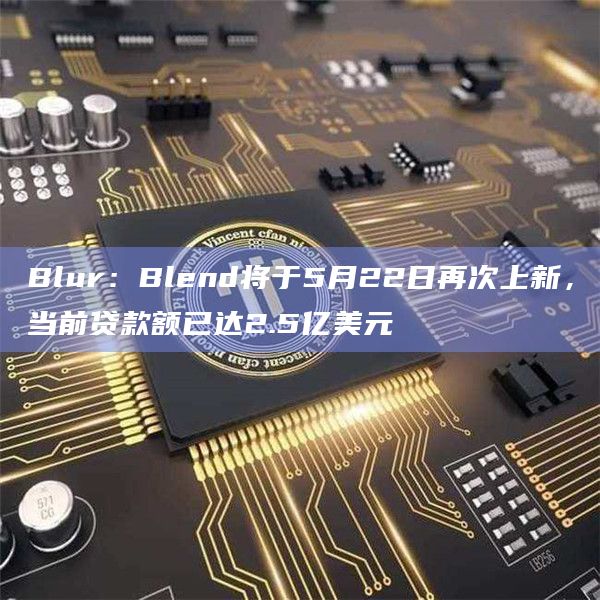 Blur：Blend将于5月22日再次上新，当前贷款额已达2.5亿美元