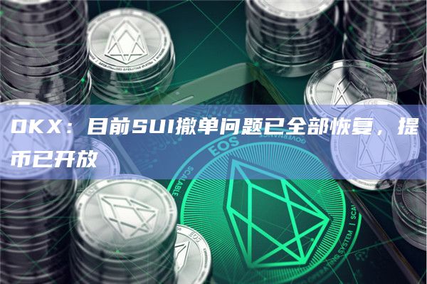 OKX：目前SUI撤单问题已全部恢复，提币已开放
