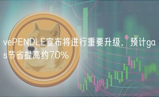 vePENDLE宣布将进行重要升级，预计gas节省提高约70%