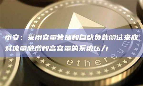 币安:采用容量管理和自动负载测试来应对流量激增和高容量的系统压力插图 币安:采用容量管理和自动负载测试来应对流量激增和高容量的系统压力