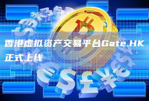 香港虚拟资产交易平台Gate.HK正式上线