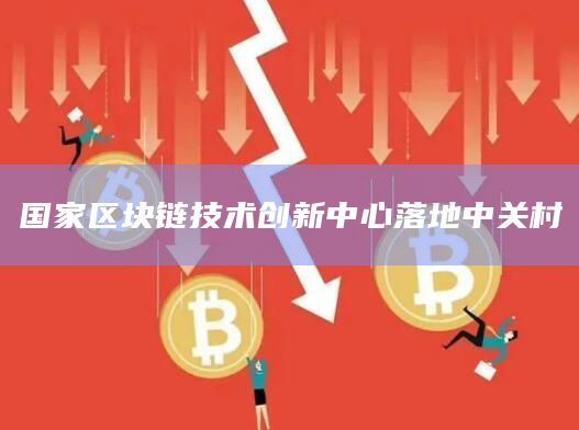 国家区块链技术创新中心落地中关村