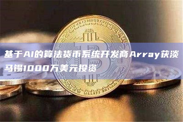 基于AI的算法货币系统开发商Array获淡马锡1000万美元投资