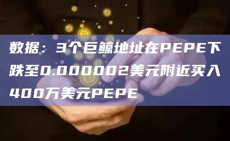 数据：3个巨鲸地址在PEPE下跌至0.000002美元附近买入400万美元PEPE