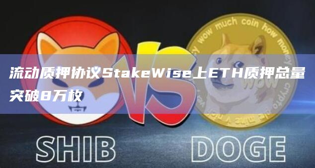 流动质押协议StakeWise上ETH质押总量突破8万枚