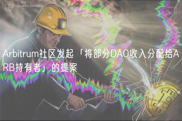 Arbitrum社区发起「将部分DAO收入分配给ARB持有者」的提案