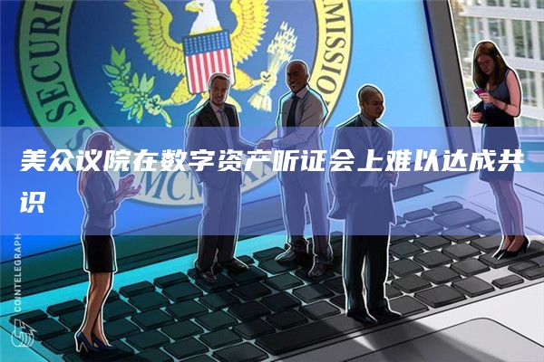 美众议院在数字资产听证会上难以达成共识