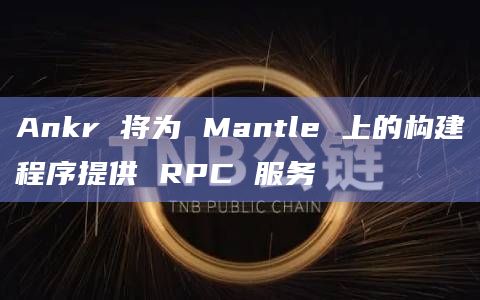 Ankr 将为 Mantle 上的构建程序提供 RPC 服务