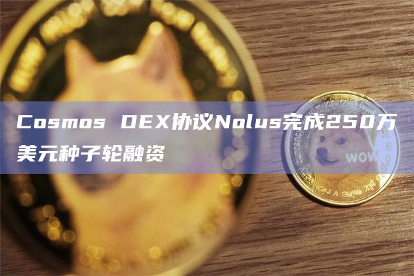 Cosmos DEX协议Nolus完成250万美元种子轮融资