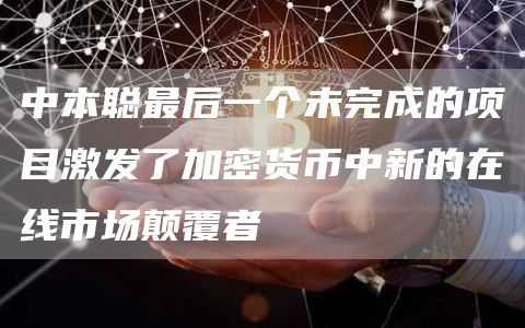 中本聪最后一个未完成的项目激发了加密货币中新的在线市场颠覆者 中本聪最后一个未完成的项目激发了加密货币中新的在线市场颠覆者
