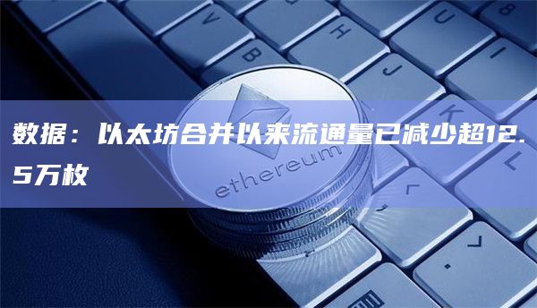 数据:以太坊合并以来流通量已减少超12.5万枚