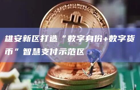 雄安新区打造“数字身份+数字货币”智慧支付示范区