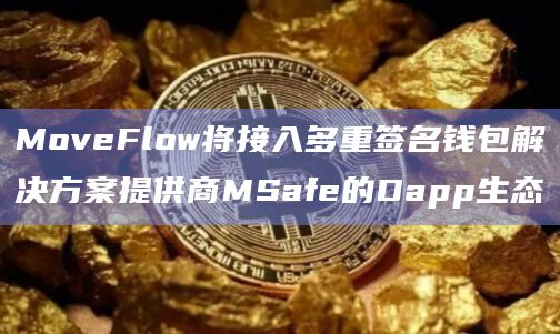 MoveFlow将接入多重签名钱包解决方案提供商MSafe的Dapp生态