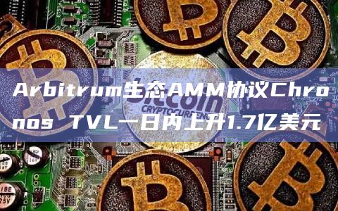Arbitrum生态AMM协议Chronos TVL一日内上升1.7亿美元