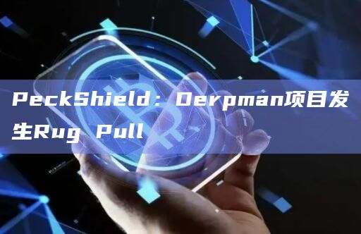 PeckShield:Derpman项目发生Rug Pull PeckShield:Derpman项目发生Rug Pull