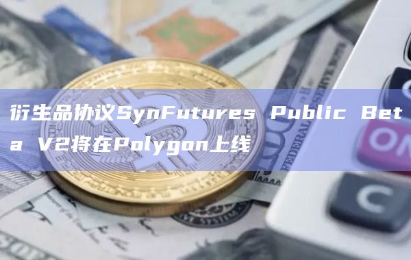 衍生品协议SynFutures Public Beta V2将在Polygon上线