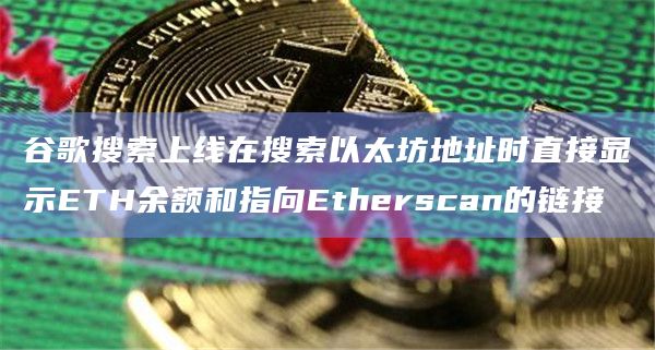 谷歌搜索上线在搜索以太坊地址时直接显示ETH余额和指向Etherscan的链接