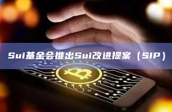Sui基金会推出Sui改进提案（SIP）