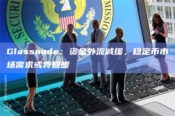 Glassnode：资金外流减缓，稳定币市场需求或将回暖