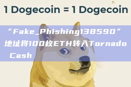 “Fake_Phishing138590”地址将100枚ETH转入Tornado Cash
