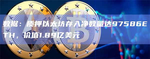 数据：质押以太坊存入净数量达97586ETH，价值1.89亿美元