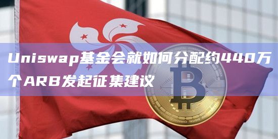 Uniswap基金会就如何分配约440万个ARB发起征集建议