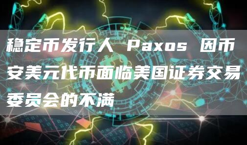 稳定币发行人 Paxos 因币安美元代币面临美国证券交易委员会的不满 稳定币发行人 Paxos 因币安美元代币面临美国证券交易委员会的不满