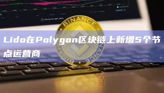 Lido在Polygon区块链上新增5个节点运营商