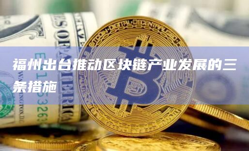福州出台推动区块链产业发展的三条措施