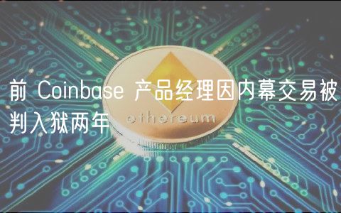 前 Coinbase 产品经理因内幕交易被判入狱两年