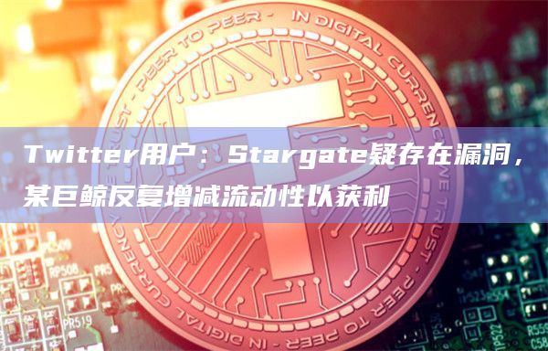 Twitter用户:Stargate疑存在漏洞,某巨鲸反复增减流动性以获利 Twitter用户:Stargate疑存在漏洞,某巨鲸反复增减流动性以获利
