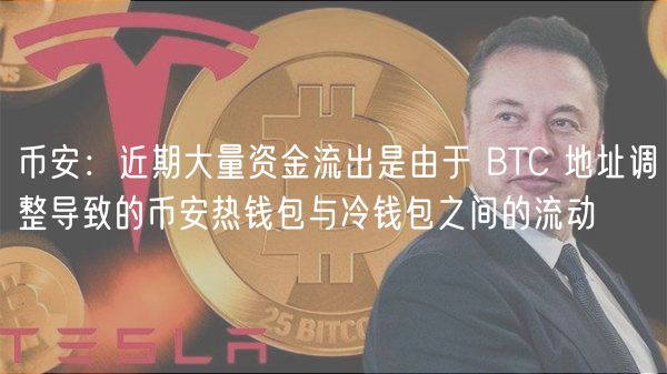 币安：近期大量资金流出是由于 BTC 地址调整导致的币安热钱包与冷钱包之间的流动