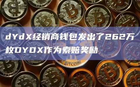 dYdX经销商钱包发出了262万枚DYDX作为索赔奖励
