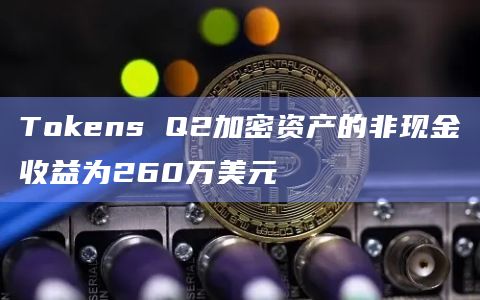 Tokens Q2加密资产的非现金收益为260万美元