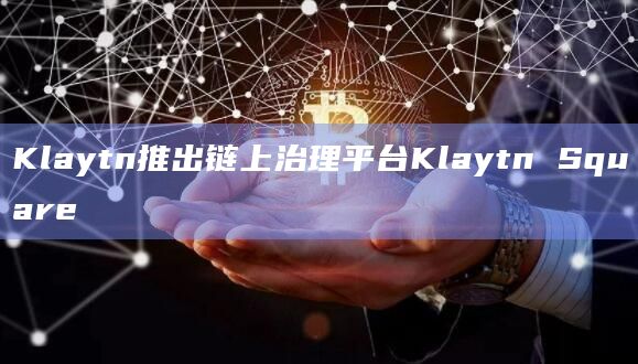 Klaytn推出链上治理平台Klaytn Square插图 Klaytn推出链上治理平台Klaytn Square