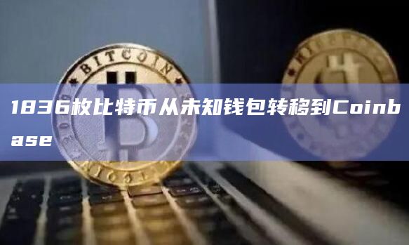 1836枚比特币从未知钱包转移到Coinbase 1836枚比特币从未知钱包转移到Coinbase