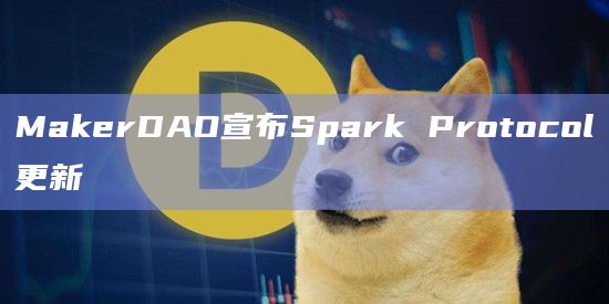 MakerDAO宣布Spark Protocol更新