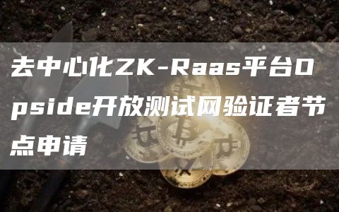 去中心化ZK-Raas平台Opside开放测试网验证者节点申请