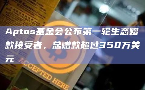 Aptos基金会公布第一轮生态赠款接受者,总赠款超过350万美元