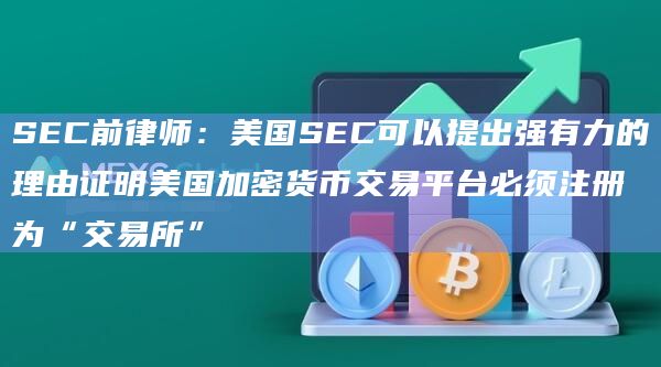 SEC前律师：美国SEC可以提出强有力的理由证明美国加密货币交易平台必须注册为“交易所”