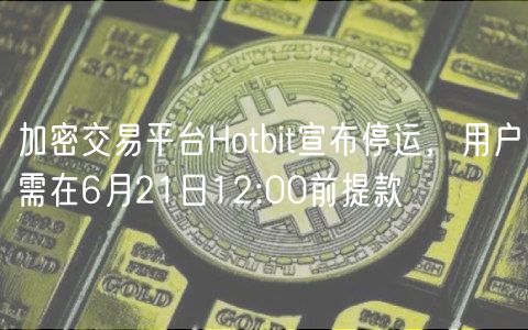 加密交易平台Hotbit宣布停运，用户需在6月21日12:00前提款