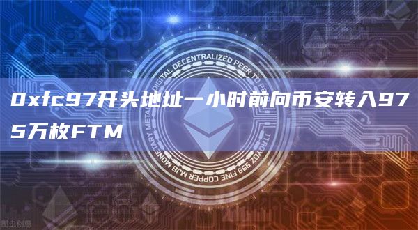 0xfc97开头地址一小时前向币安转入975万枚FTM