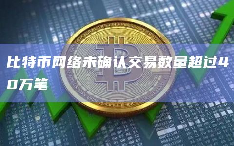 比特币网络未确认交易数量超过40万笔