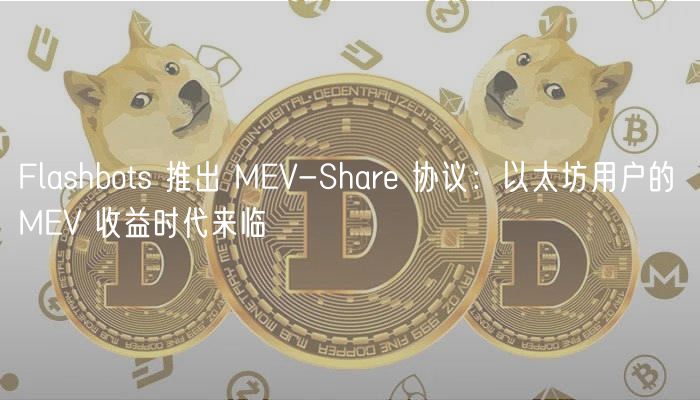 Flashbots 推出 MEV-Share 协议:以太坊用户的 MEV 收益时代来临 Flashbots 推出 MEV-Share 协议:以太坊用户的 MEV 收益时代来临