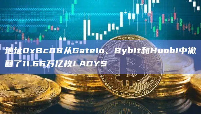 地址0xBc08从Gateio、Bybit和Huobi中撤回了11.66万亿枚LADYS