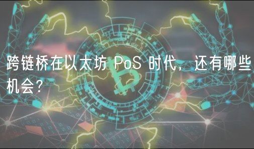 跨链桥在以太坊 PoS 时代,还有哪些机会?
