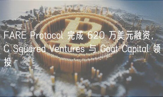 FARE Protocol 完成 620 万美元融资，C Squared Ventures 与 Goat Capital 领投