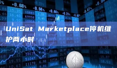 UniSat Marketplace停机维护两小时