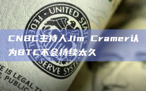 CNBC主持人Jim Cramer认为BTC不会持续太久